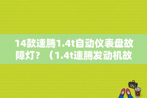 14款速腾1.4t自动仪表盘故障灯？（1.4t速腾发动机故障灯亮）-图1