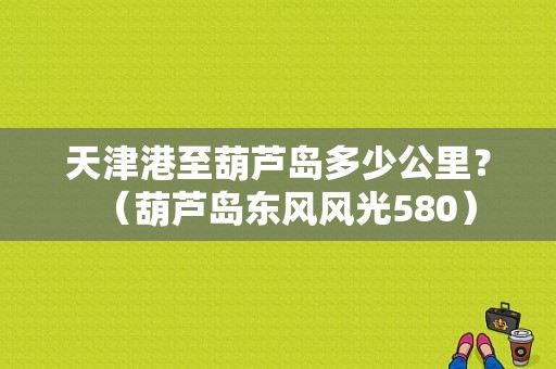天津港至葫芦岛多少公里？（葫芦岛东风风光580）-图1