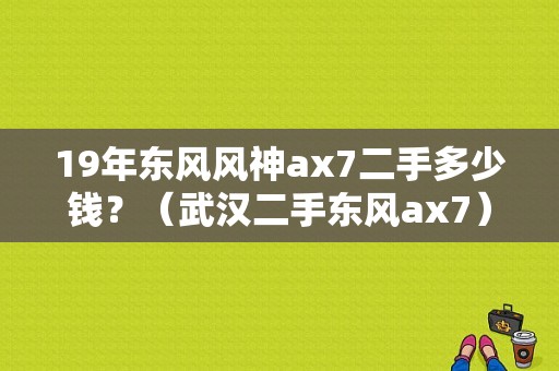 19年东风风神ax7二手多少钱？（武汉二手东风ax7）-图1