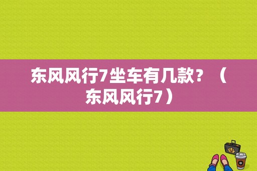 东风风行7坐车有几款？（东风风行7）-图1