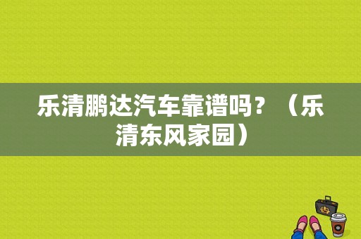 乐清鹏达汽车靠谱吗？（乐清东风家园）-图1
