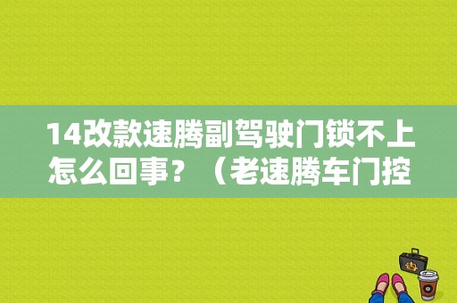 14改款速腾副驾驶门锁不上怎么回事？（老速腾车门控制单元故障）-图1