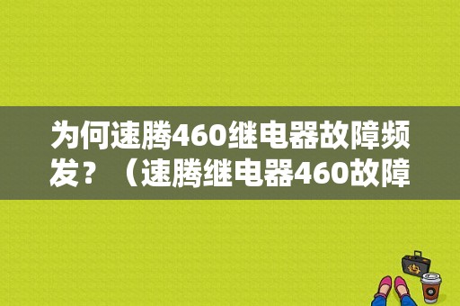 为何速腾460继电器故障频发？（速腾继电器460故障）