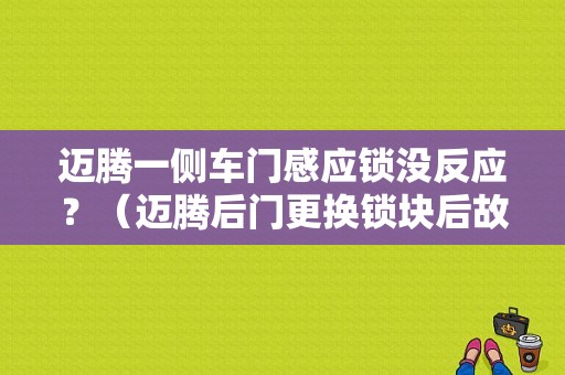 迈腾一侧车门感应锁没反应？（迈腾后门更换锁块后故障）-图1