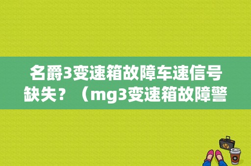 名爵3变速箱故障车速信号缺失？（mg3变速箱故障警告灯）-图1