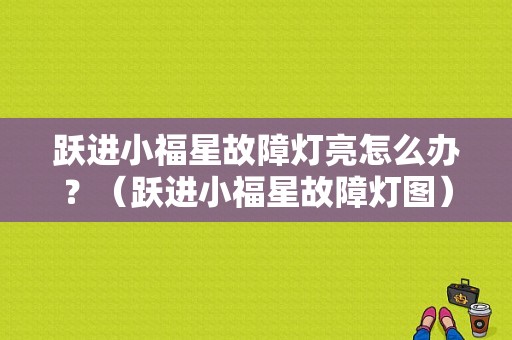 跃进小福星故障灯亮怎么办？（跃进小福星故障灯图）-图1