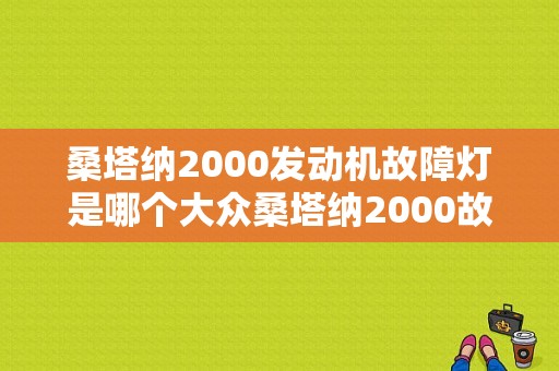 桑塔纳2000发动机故障灯是哪个大众桑塔纳2000故障指示灯图解-图1
