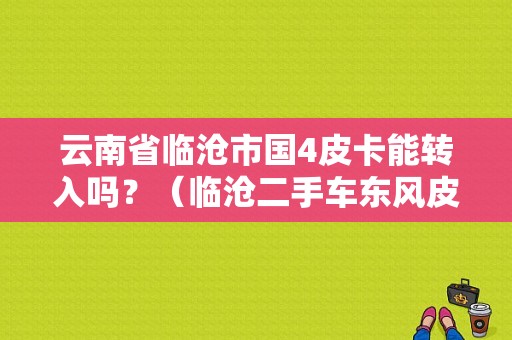 云南省临沧市国4皮卡能转入吗？（临沧二手车东风皮卡）-图1