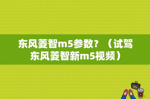 东风菱智m5参数？（试驾东风菱智新m5视频）-图1