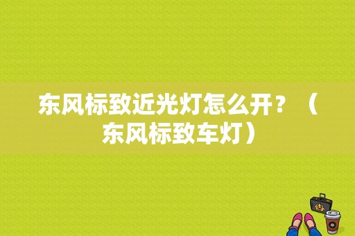 东风标致近光灯怎么开？（东风标致车灯）-图1