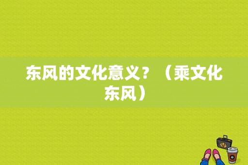 东风的文化意义？（乘文化东风）-图1