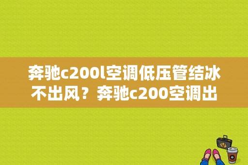 奔驰c200l空调低压管结冰不出风？奔驰c200空调出风故障-图1