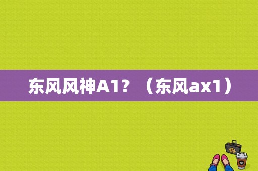 东风风神A1？（东风ax1）-图1