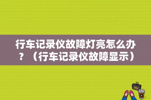 行车记录仪故障灯亮怎么办？（行车记录仪故障显示）-图1