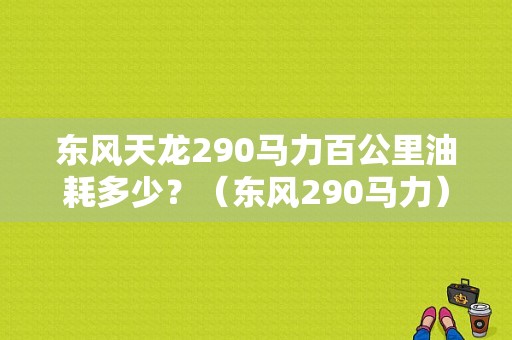 东风天龙290马力百公里油耗多少？（东风290马力）-图1