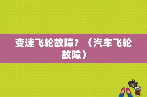变速飞轮故障？（汽车飞轮故障）-图1