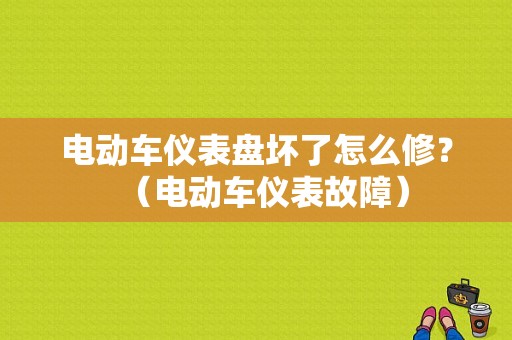 电动车仪表盘坏了怎么修？（电动车仪表故障）-图1