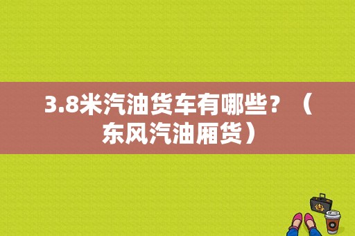 3.8米汽油货车有哪些？（东风汽油厢货）-图1