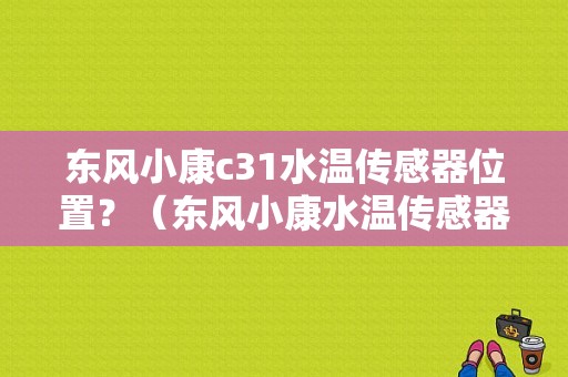 东风小康c31水温传感器位置？（东风小康水温传感器）-图1