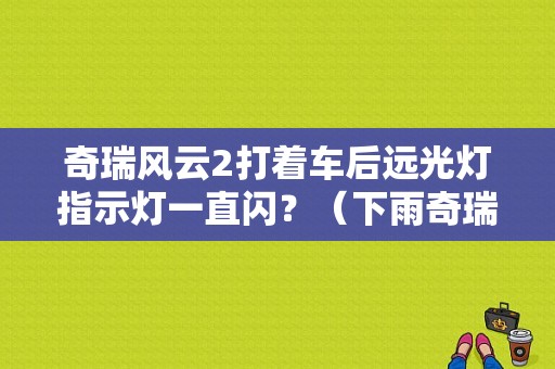 奇瑞风云2打着车后远光灯指示灯一直闪？（下雨奇瑞风云2故障灯亮）-图1