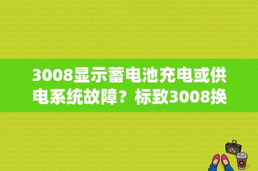 3008显示蓄电池充电或供电系统故障？标致3008换电瓶后故障-图1
