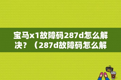 宝马x1故障码287d怎么解决？（287d故障码怎么解决）-图1