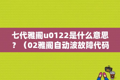 七代雅阁u0122是什么意思？（02雅阁自动波故障代码）-图1
