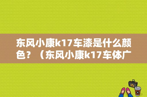 东风小康k17车漆是什么颜色？（东风小康k17车体广告）
