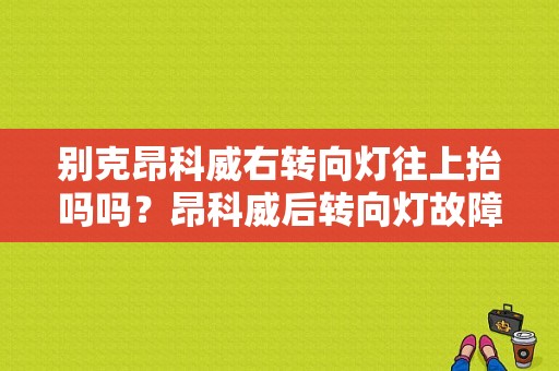 别克昂科威右转向灯往上抬吗吗？昂科威后转向灯故障-图1
