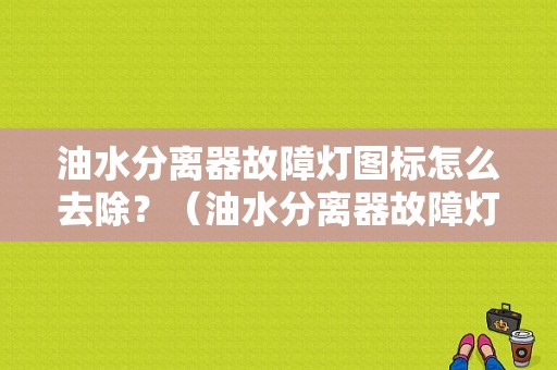 油水分离器故障灯图标怎么去除？（油水分离器故障灯图片）-图1