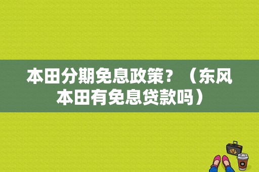 本田分期免息政策？（东风本田有免息贷款吗）-图1