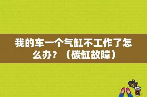 我的车一个气缸不工作了怎么办？（碳缸故障）-图1
