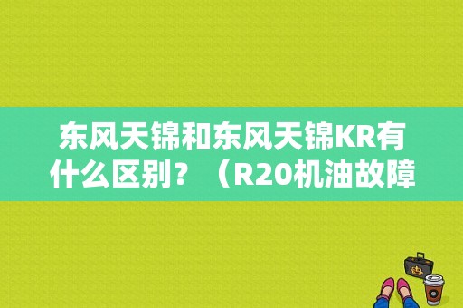 东风天锦和东风天锦KR有什么区别？（R20机油故障灯）-图1
