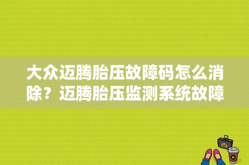 大众迈腾胎压故障码怎么消除？迈腾胎压监测系统故障怎么办-图1