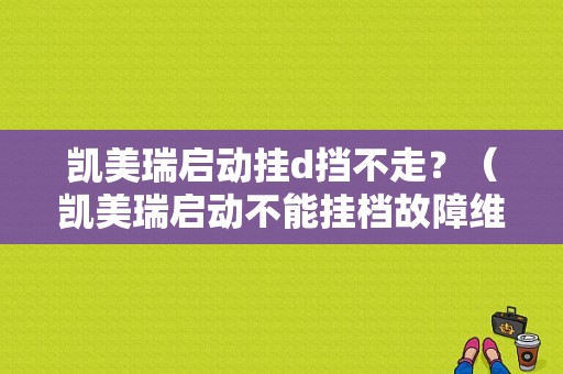 凯美瑞启动挂d挡不走？（凯美瑞启动不能挂档故障维修）-图1
