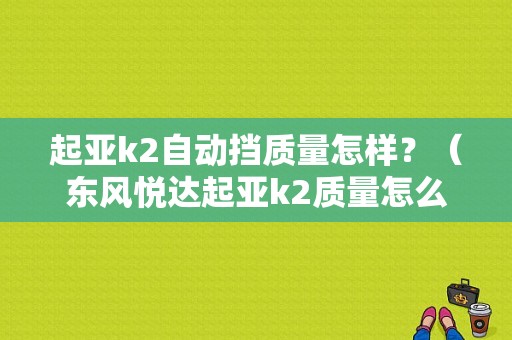 起亚k2自动挡质量怎样？（东风悦达起亚k2质量怎么样）-图1