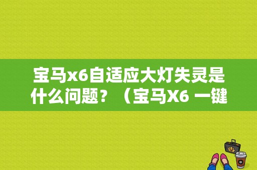 宝马x6自适应大灯失灵是什么问题？（宝马X6 一键启动失灵故障）-图1