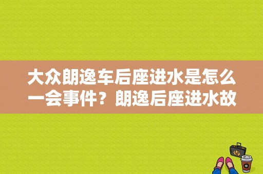 大众朗逸车后座进水是怎么一会事件？朗逸后座进水故障查询-图1