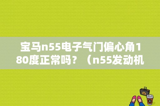 宝马n55电子气门偏心角180度正常吗？（n55发动机气门调整频繁故障）-图1