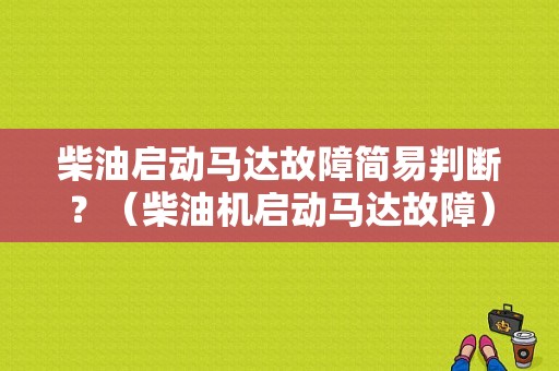 柴油启动马达故障简易判断？（柴油机启动马达故障）-图1