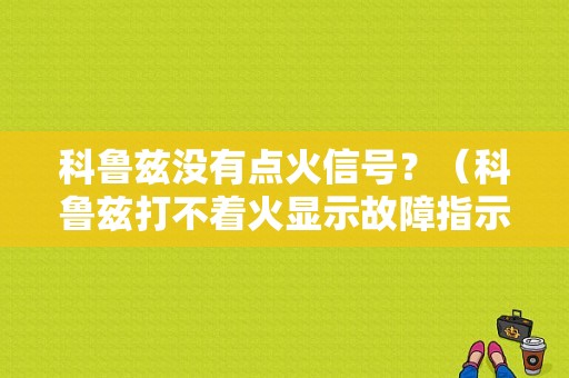 科鲁兹没有点火信号？（科鲁兹打不着火显示故障指示灯）-图1