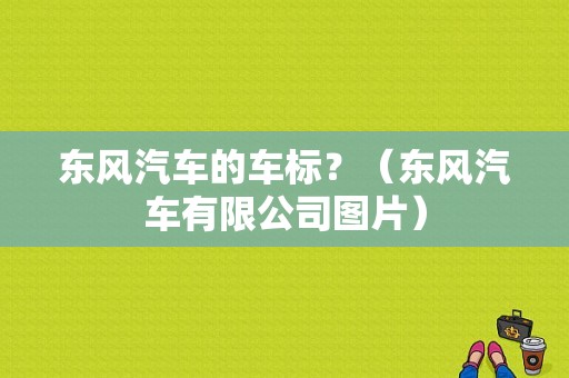 东风汽车的车标？（东风汽车有限公司图片）-图1