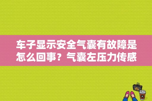 车子显示安全气囊有故障是怎么回事？气囊左压力传感器配置故障-图1