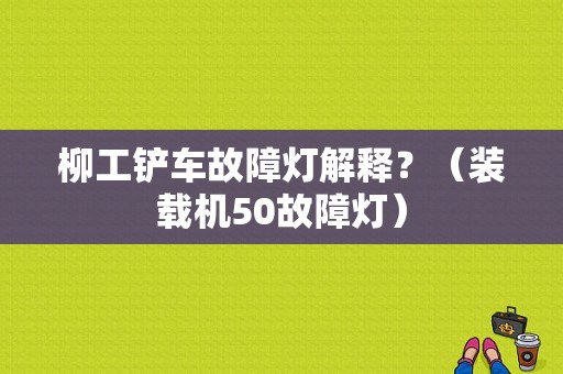 柳工铲车故障灯解释？（装载机50故障灯）-图1
