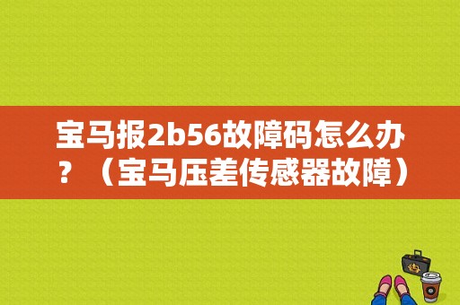 宝马报2b56故障码怎么办？（宝马压差传感器故障）-图1