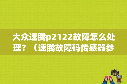 大众速腾p2122故障怎么处理？（速腾故障码传感器参考电压开路）-图1