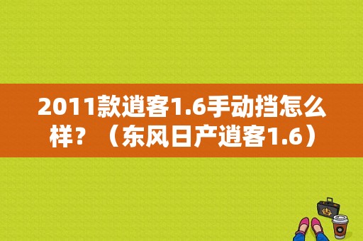 2011款逍客1.6手动挡怎么样？（东风日产逍客1.6）-图1