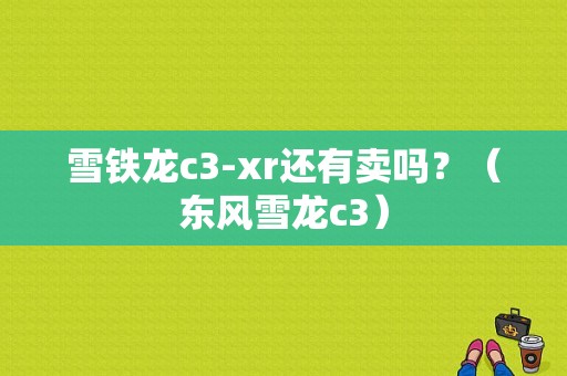 雪铁龙c3-xr还有卖吗？（东风雪龙c3）-图1