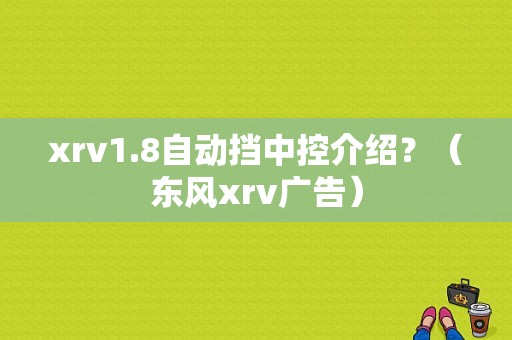 xrv1.8自动挡中控介绍？（东风xrv广告）-图1