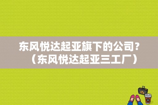 东风悦达起亚旗下的公司？（东风悦达起亚三工厂）-图1
